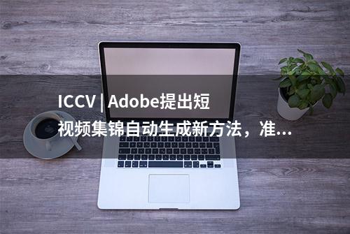 ICCV | Adobe提出短视频集锦自动生成新方法，准确度提升4%～12%