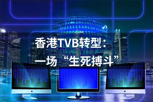 香港TVB转型：一场“生死搏斗”