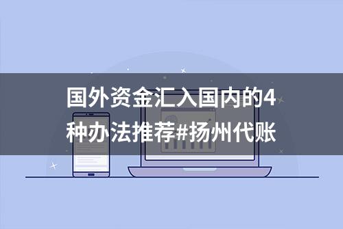 国外资金汇入国内的4种办法推荐#扬州代账