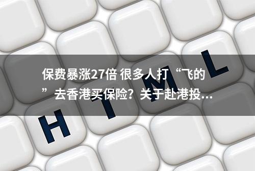 保费暴涨27倍 很多人打“飞的”去香港买保险？关于赴港投保的那些事