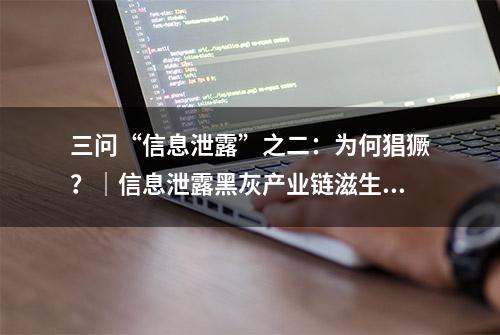 三问“信息泄露”之二：为何猖獗？｜信息泄露黑灰产业链滋生巨大非法获利空间