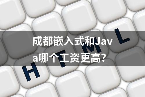 成都嵌入式和Java哪个工资更高？