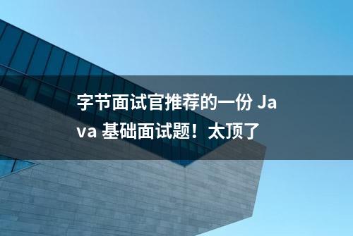 字节面试官推荐的一份 Java 基础面试题！太顶了