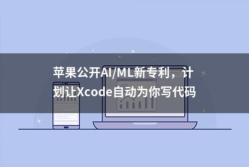 苹果公开AI/ML新专利，计划让Xcode自动为你写代码