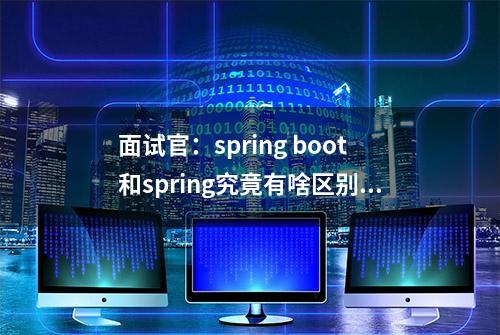 面试官：spring boot和spring究竟有啥区别？