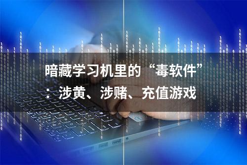 暗藏学习机里的“毒软件”：涉黄、涉赌、充值游戏