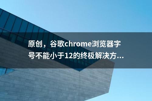 原创，谷歌chrome浏览器字号不能小于12的终极解决方案