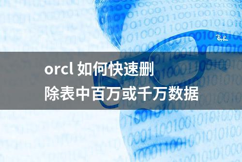 orcl 如何快速删除表中百万或千万数据