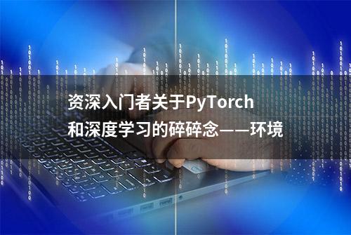 资深入门者关于PyTorch和深度学习的碎碎念——环境