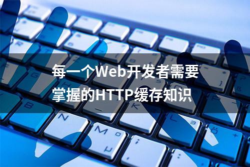 每一个Web开发者需要掌握的HTTP缓存知识