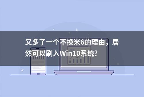 又多了一个不换米6的理由，居然可以刷入Win10系统？