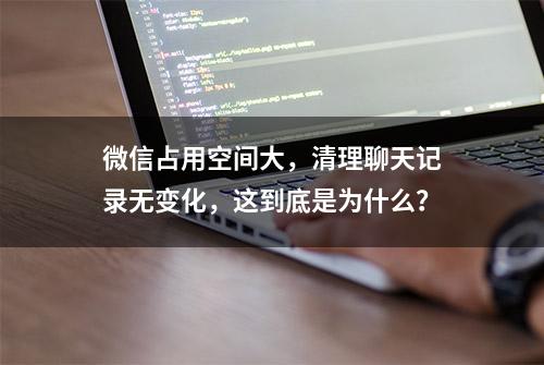 微信占用空间大，清理聊天记录无变化，这到底是为什么？