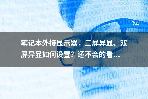 笔记本外接显示器，三屏异显、双屏异显如何设置？还不会的看这里