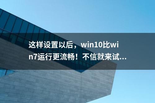 这样设置以后，win10比win7运行更流畅！不信就来试试