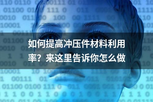 如何提高冲压件材料利用率？来这里告诉你怎么做