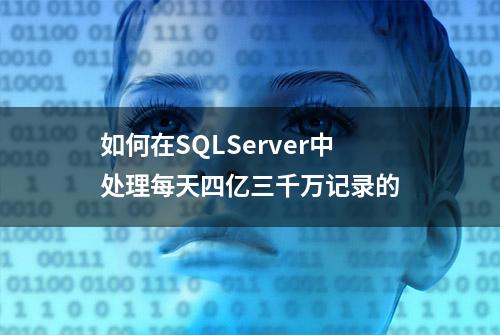 如何在SQLServer中处理每天四亿三千万记录的