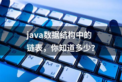 java数据结构中的链表，你知道多少？