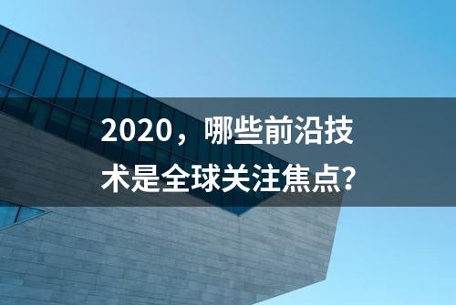 2020，哪些前沿技术是全球关注焦点？