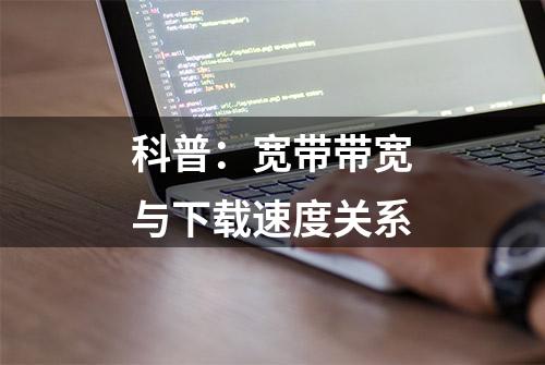 科普：宽带带宽与下载速度关系