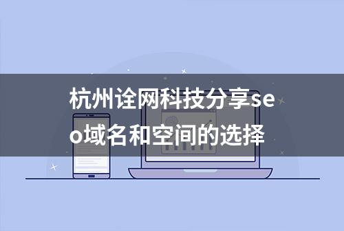 杭州诠网科技分享seo域名和空间的选择