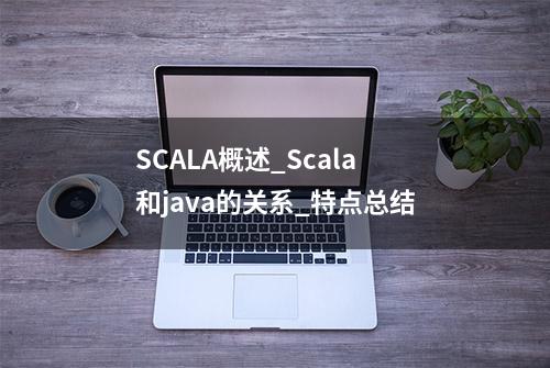 SCALA概述_Scala和java的关系_特点总结