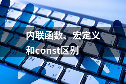 内联函数、宏定义和const区别