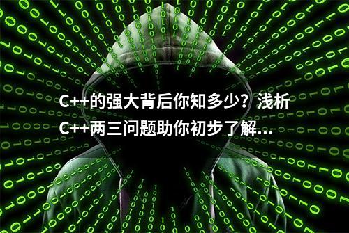 C++的强大背后你知多少？浅析C++两三问题助你初步了解C++