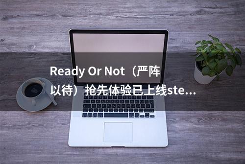 Ready Or Not（严阵以待）抢先体验已上线steam，五天已获96%好评