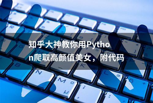 知乎大神教你用Python爬取高颜值美女，附代码