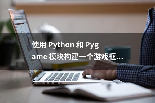 使用 Python 和 Pygame 模块构建一个游戏框架