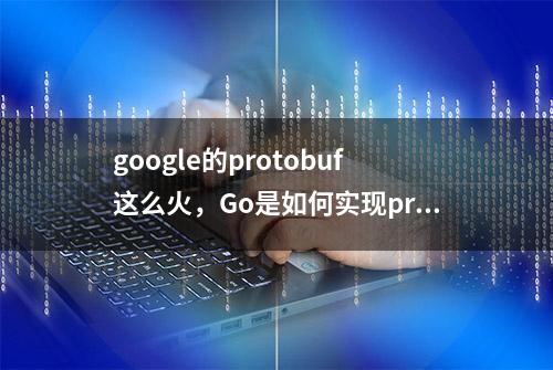 google的protobuf这么火，Go是如何实现protobuf编解码的？—原理