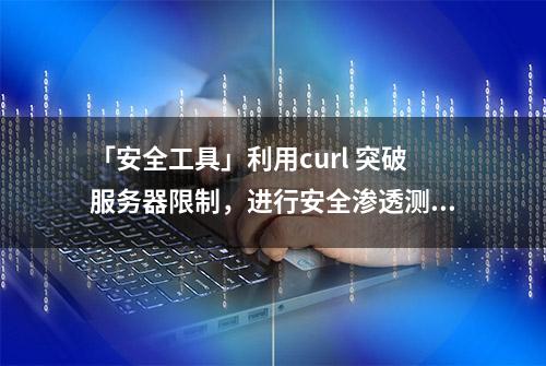 「安全工具」利用curl 突破服务器限制，进行安全渗透测试（二）