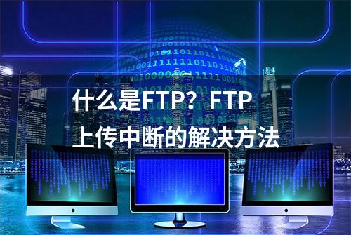 什么是FTP？FTP上传中断的解决方法