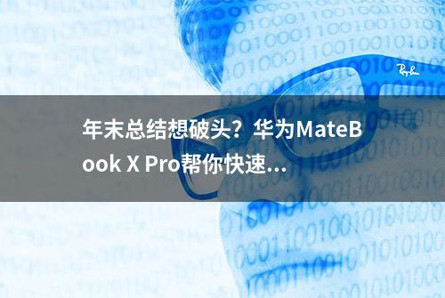 年末总结想破头？华为MateBook X Pro帮你快速搞定