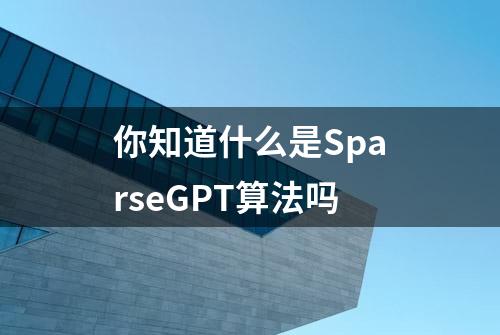 你知道什么是SparseGPT算法吗