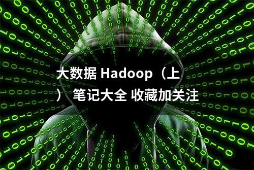 大数据 Hadoop（上） 笔记大全 收藏加关注