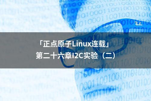 「正点原子Linux连载」第二十六章I2C实验（二）