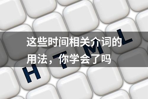 这些时间相关介词的用法，你学会了吗