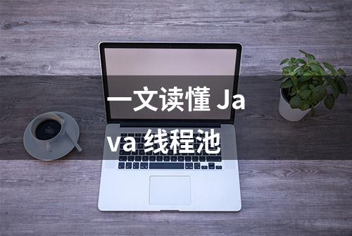 一文读懂 Java 线程池