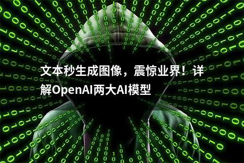 文本秒生成图像，震惊业界！详解OpenAI两大AI模型