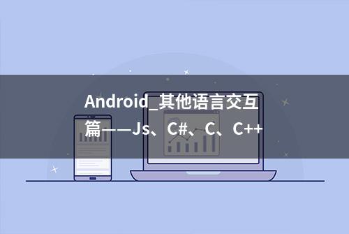 Android_其他语言交互篇——Js、C#、C、C++