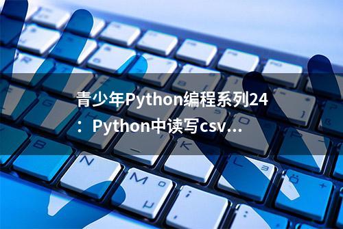 青少年Python编程系列24：Python中读写csv文件基础