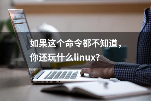 如果这个命令都不知道，你还玩什么linux？