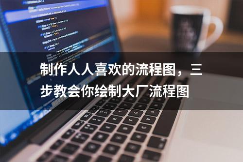 制作人人喜欢的流程图，三步教会你绘制大厂流程图