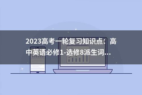 2023高考一轮复习知识点：高中英语必修1-选修8派生词汇总