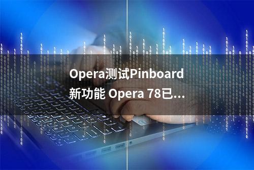 Opera测试Pinboard新功能 Opera 78已默认可用