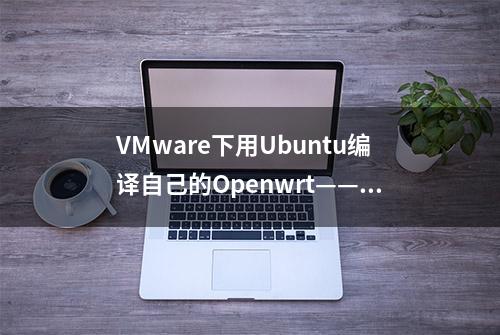 VMware下用Ubuntu编译自己的Openwrt——①