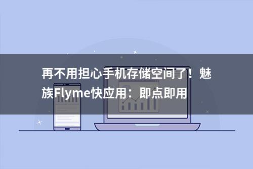 再不用担心手机存储空间了！魅族Flyme快应用：即点即用