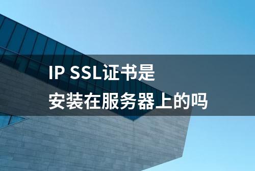 IP SSL证书是安装在服务器上的吗