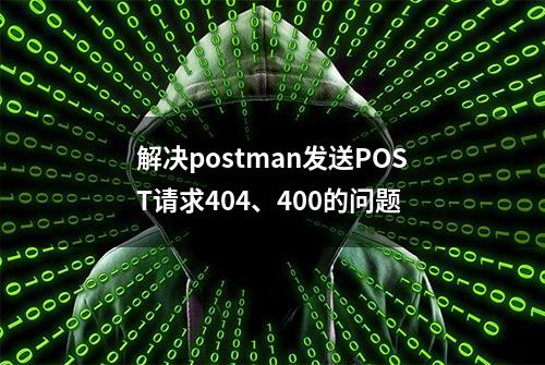 解决postman发送POST请求404、400的问题